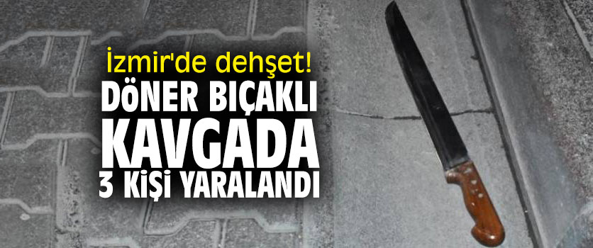 İzmir'de dehşet! Döner bıçaklı kavgada 3 kişi yaralandı!