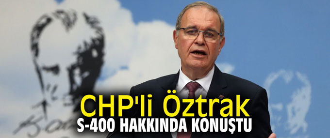 CHP'li Öztrak, S-400 hakkında konuştu
