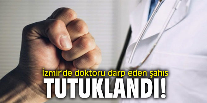 İzmir'de doktoru darp eden şahıs tutuklandı!