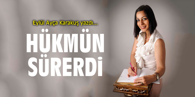 "Hükmün sürerdi" Eylül Ayça Karakuş yazdı...