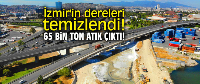 İzmir'in dereleri temizlendi! 65 bin ton atık çıktı!