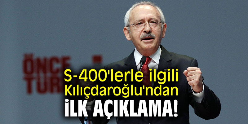 S-400'lerle ilgili Kılıçdaroğlu'ndan ilk açıklama!