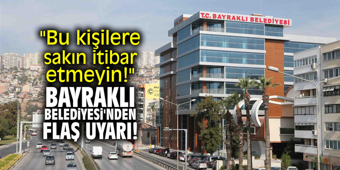 "Bu kişilere sakın itibar etmeyin!" Bayraklı Belediyesi'nden flaş uyarı!