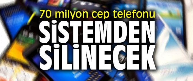 70 milyon cep telefonu sistemden silinecek