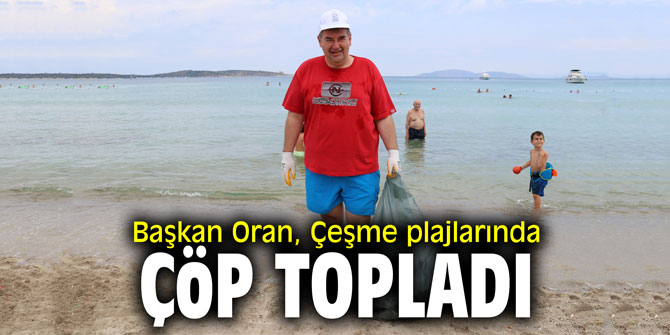 Başkan Oran, Çeşme plajlarında çöp topladı