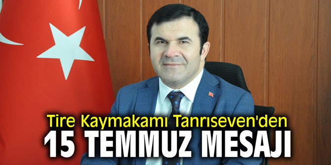 Tire Kaymakamı Tanrıseven'den 15 Temmuz mesajı