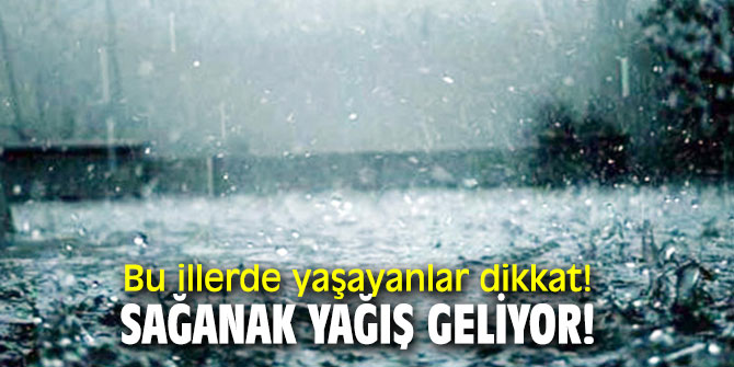 Bu illerde yaşayanlar dikkat! Sağanak yağış geliyor!