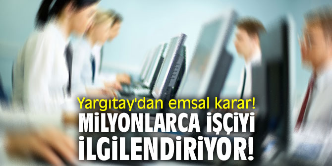 Yargıtay'dan emsal karar! Milyonlarca işçiyi ilgilendiriyor!