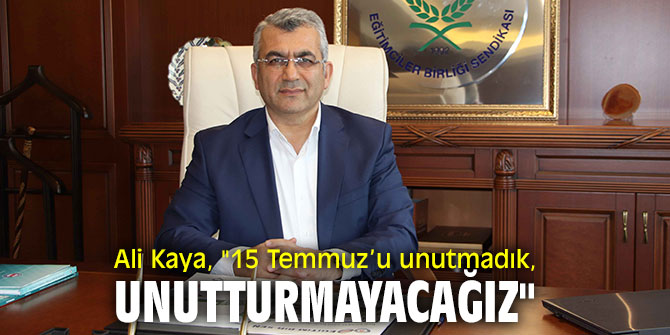 Ali Kaya, "15 Temmuz’u unutmadık, unutturmayacağız"