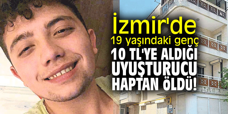 İzmir'de 19 yaşındaki genç 10 TL'ye aldığı uyuşturucu haptan öldü!