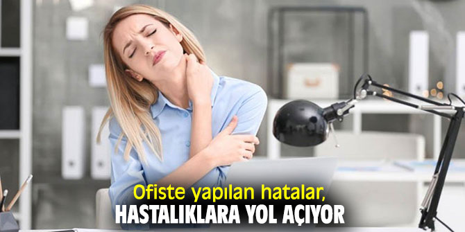 Ofiste yapılan hatalar, hastalıklara yol açıyor
