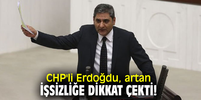 CHP'li Erdoğdu, artan işsizliğe dikkat çekti!