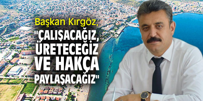 Başkan Kırgöz, "Çalışacağız, üreteceğiz ve hakça paylaşacağız"