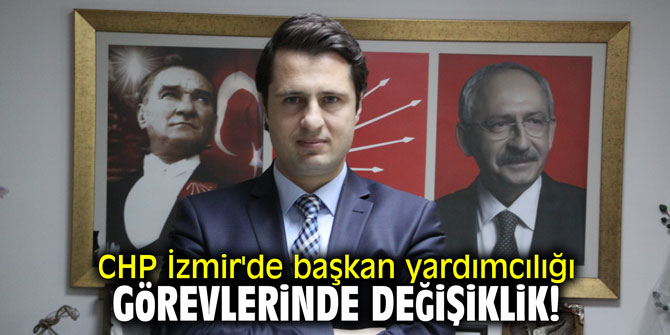 CHP İzmir'de başkan yardımcılığı görevlerinde değişiklik!