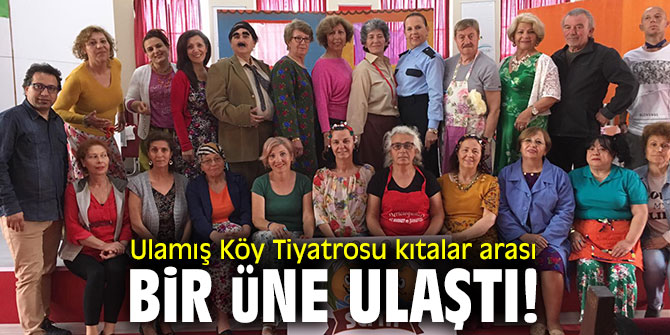 Ulamış Köy Tiyatrosu kıtalar arası bir üne ulaştı!