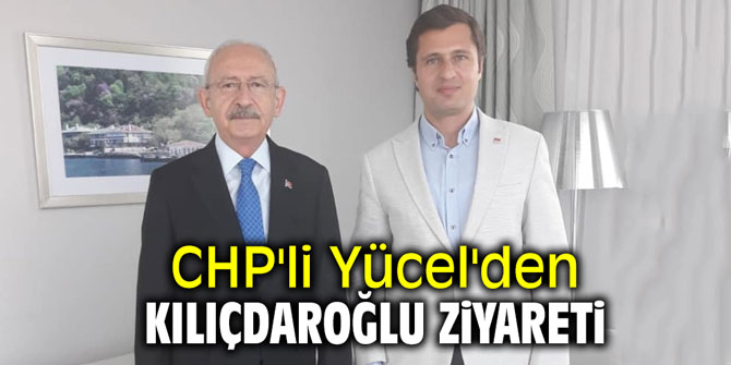 CHP'li Yücel'den Kılıçdaroğlu ziyareti