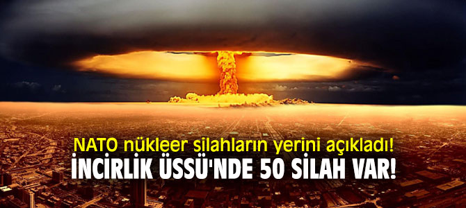 NATO nükleer silahların yerini açıkladı! İncirlik Üssü'nde 50 silah var!