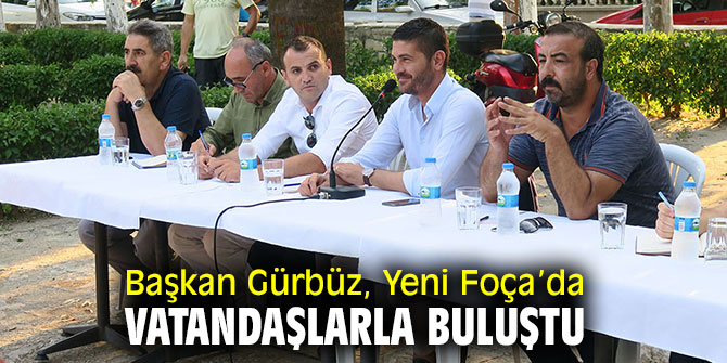 Başkan Gürbüz, Yeni Foça’da vatandaşlarla buluştu