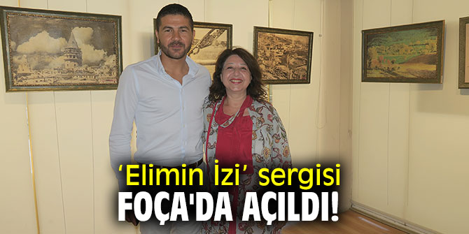 ‘Elimin İzi’ sergisi Foça'da açıldı!