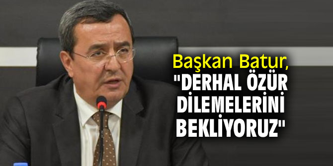 Başkan Batur, "Derhal özür dilemelerini bekliyoruz"