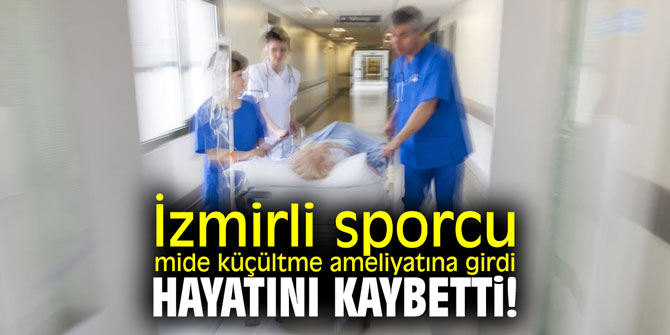 İzmirli sporcu mide küçültme ameliyatına girdi; hayatını kaybetti!