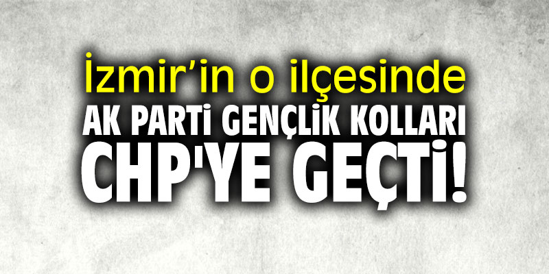 İzmir'in o ilçesinde AK Parti Gençlik Kolları CHP'ye geçti!