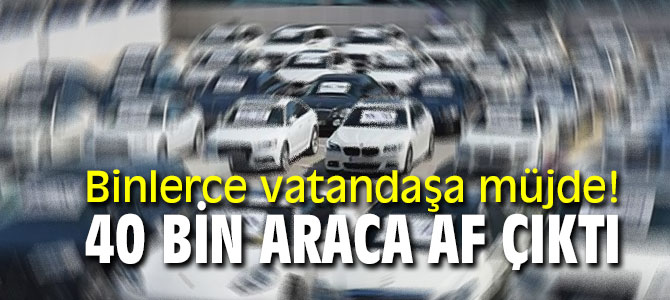 Binlerce vatandaşa müjde! 40 bin araca af çıktı