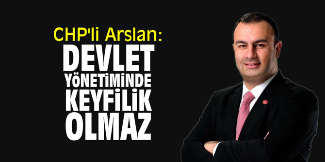 CHP'li Arslan: "Devlet yönetiminde keyfilik olmaz"