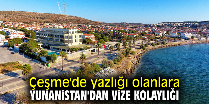 Çeşme'de yazlığı olanlara Yunanistan'dan vize kolaylığı