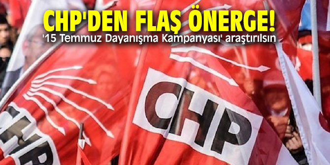 CHP'den flaş önerge! '15 Temmuz Dayanışma Kampanyası' araştırılsın