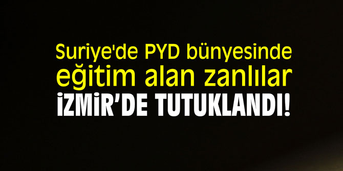 Suriye'de PYD bünyesinde eğitim alan zanlılar İzmir'de tutuklandı