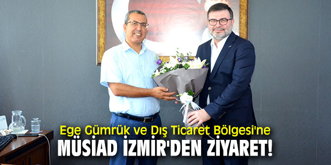 MÜSİAD İzmir Heyeti Ege Gümrük ve Dış Ticaret Bölge Müdürünü ziyaret etti