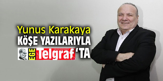 Yunus Karakaya köşe yazılarıyla Ege Telgraf'ta