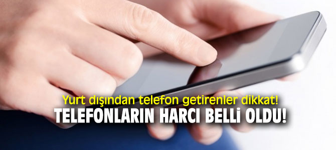 Yurt dışından telefon getirenler dikkat! Telefonların harcı belli oldu!