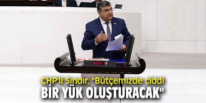 CHP'li Sındır, "Bütçemizde ciddi bir yük oluşturacak"