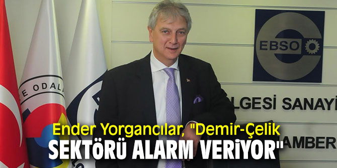 Ender Yorgancılar, "Demir-Çelik sektörü alarm veriyor"