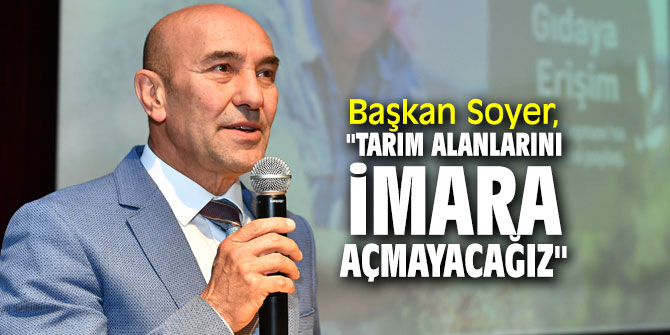 Başkan Soyer, "Tarım alanlarını imara açmayacağız"