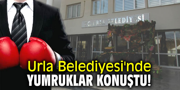 Urla Belediyesi'nde yumruklar konuştu!