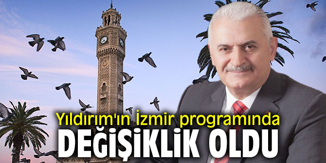 Yıldırım'ın İzmir programında değişiklik oldu