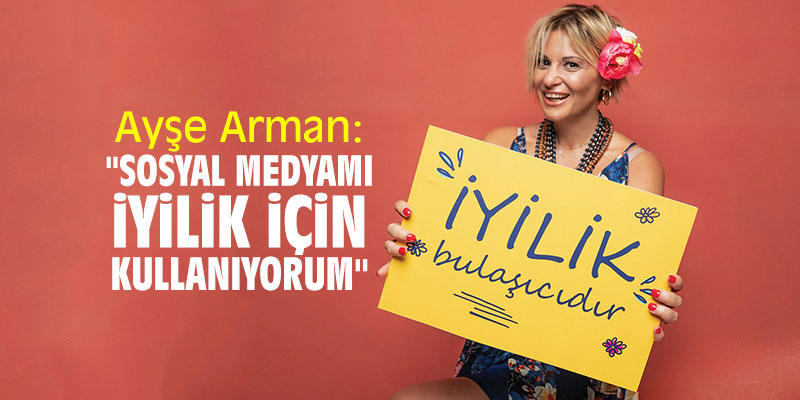Ayşe Arman: "Sosyal medyamı iyilik için kullanıyorum"