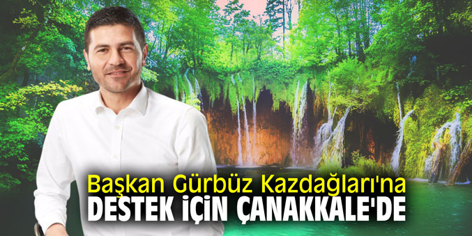 Başkan Gürbüz Kazdağları'na destek için Çanakkale'de