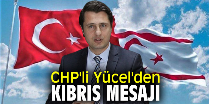 CHP'li Yücel'den Kıbrıs mesajı