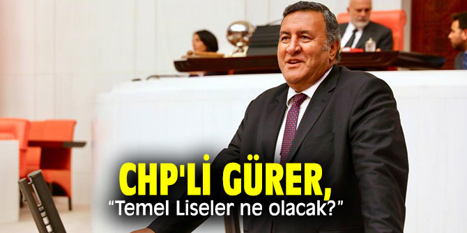 CHP'li Gürer, Temel Liseleri sordu!