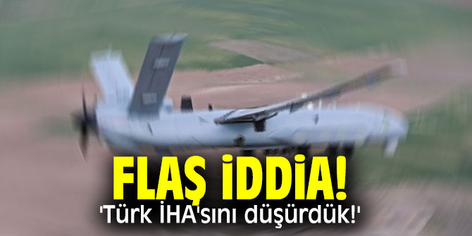 Flaş iddia! 'Türk İHA'sını düşürdük!'