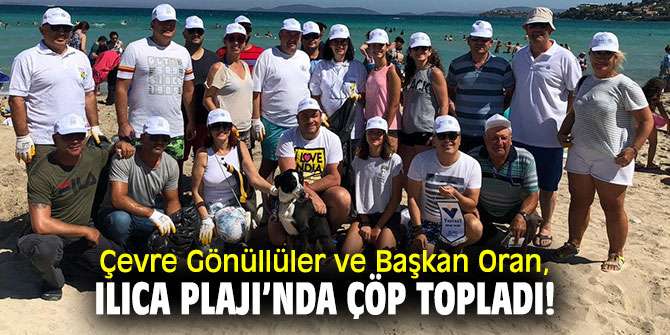 Çevre Gönüllüler ve Başkan Oran, Ilıca Plajı’nda çöp topladı!
