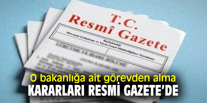 O bakanlığa ait görevden alma kararları Resmi Gazete’de