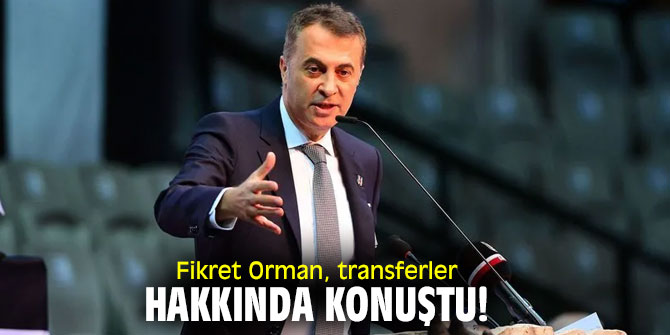 Fikret Orman, transferler hakkında konuştu!
