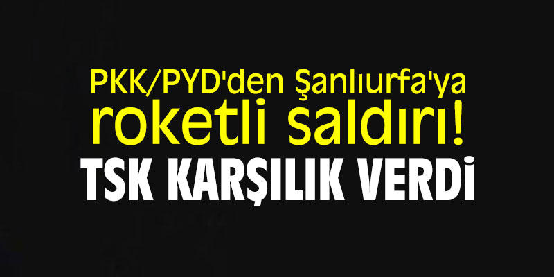 PKK/PYD'den Şanlıurfa'ya roketli saldırı! TSK karşılık verdi