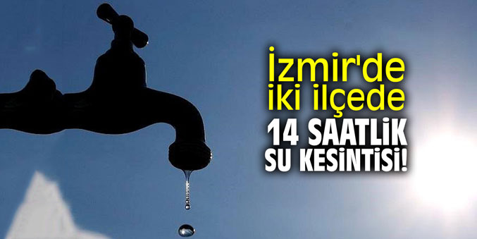 İzmir'de iki ilçede 14 saatlik su kesintisi!