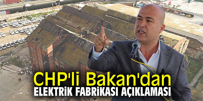 CHP'li Bakan'dan Elektrik Fabrikası açıklaması